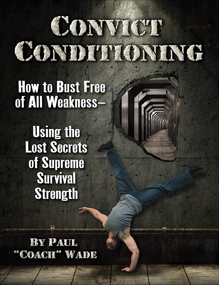 Convict Conditioning: How to Bust Free of All Weakness--Using the Lost Secrets of Supreme Survival Strength